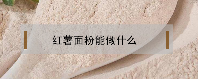 紅薯面粉能做什么