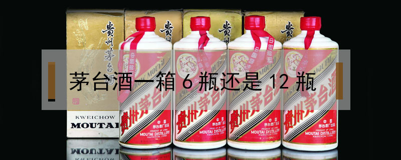 茅臺酒一箱6瓶還是12瓶