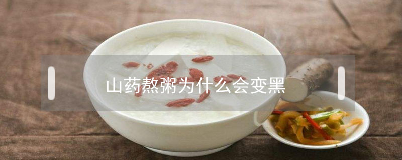 山藥熬粥為什么會變黑