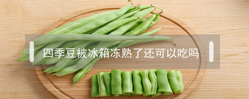 四季豆被冰箱凍熟了還可以吃嗎