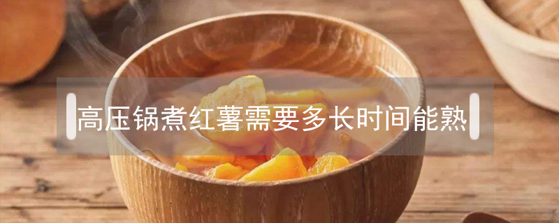 高壓鍋煮紅薯需要多長時間能熟