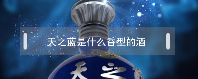 天之藍(lán)是什么香型的酒