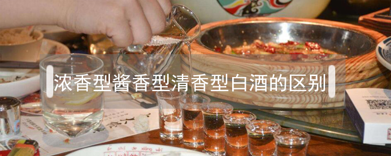 濃香型醬香型清香型白酒的區別