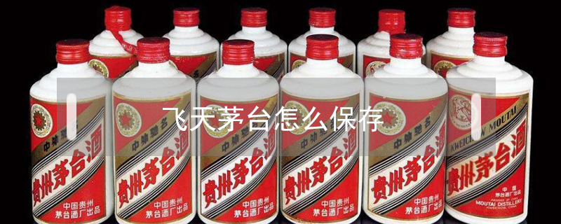 飛天茅臺怎么保存