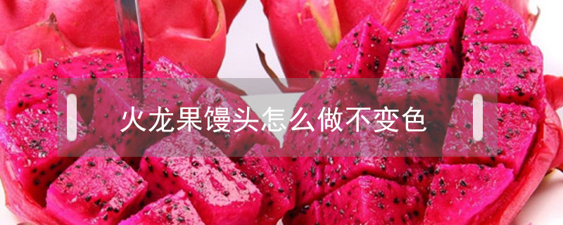 火龍果饅頭怎么做不變色
