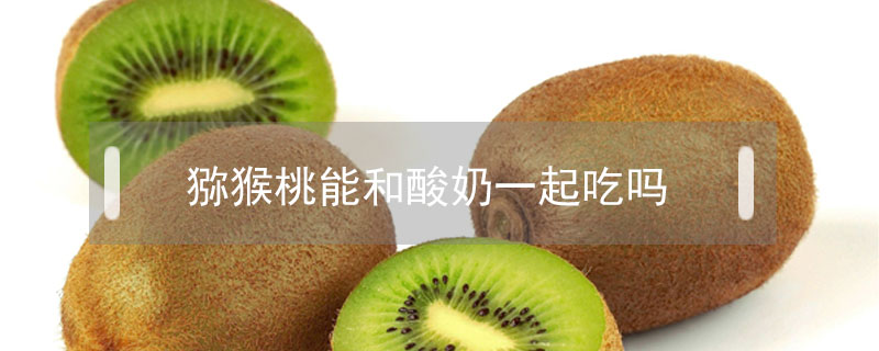 獼猴桃能和酸奶一起吃嗎