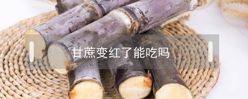 甘蔗變紅了能吃嗎