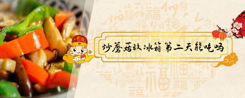 炒蘑菇放冰箱第二天能吃嗎