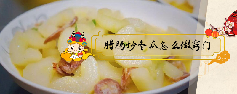 臘腸炒冬瓜怎么做竅門