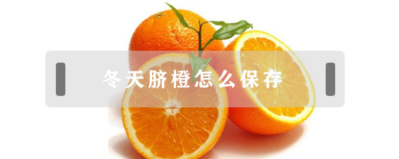 冬天臍橙怎么保存