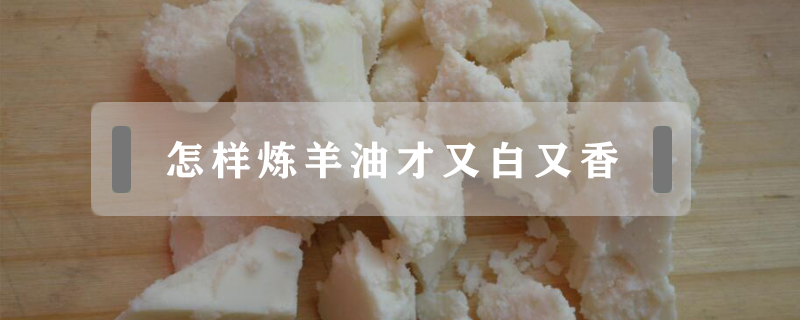 怎樣煉羊油才又白又香