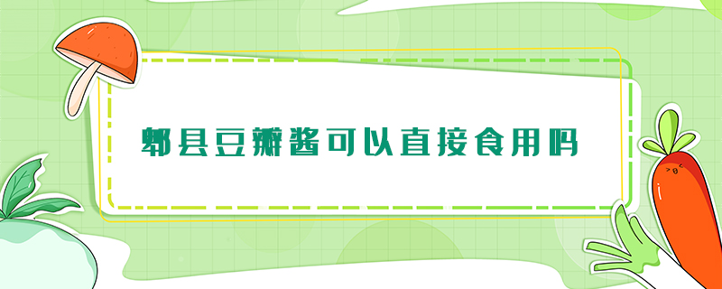 郫縣豆瓣醬可以直接食用嗎