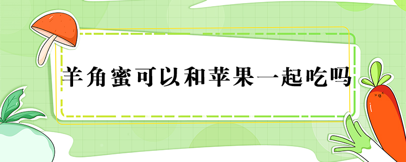 羊角蜜可以和蘋果一起吃嗎