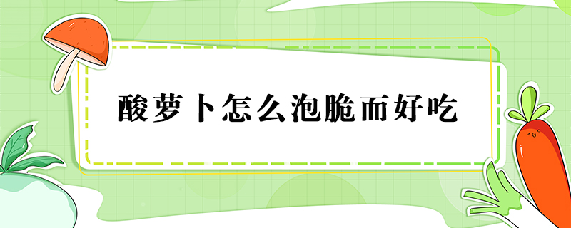 酸蘿卜怎么泡脆而好吃