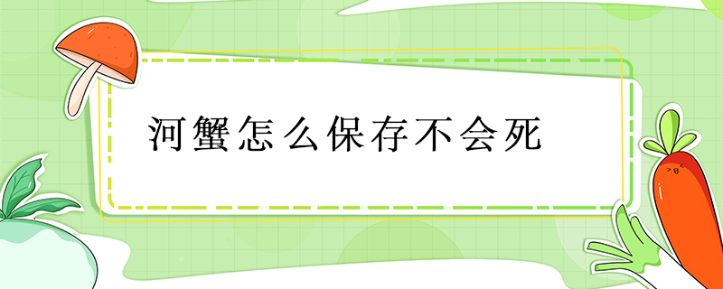 河蟹怎么保存不會(huì)死
