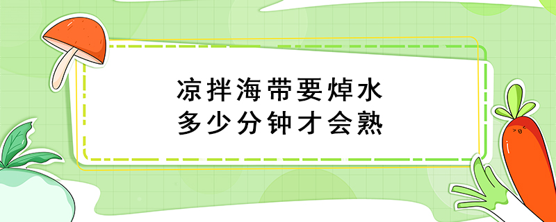 涼拌海帶要焯水多少分鐘才會熟