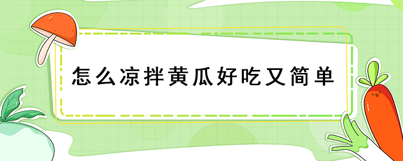 怎么涼拌黃瓜好吃又簡(jiǎn)單