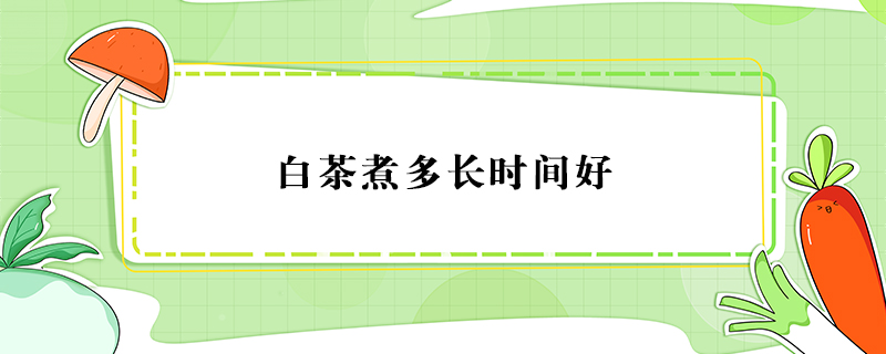 白茶煮多長時間好