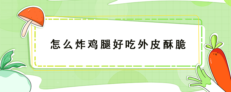 怎么炸雞腿好吃外皮酥脆