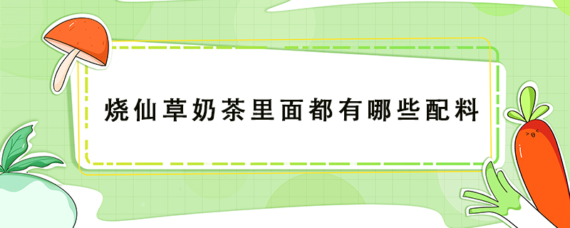燒仙草奶茶里面都有哪些配料