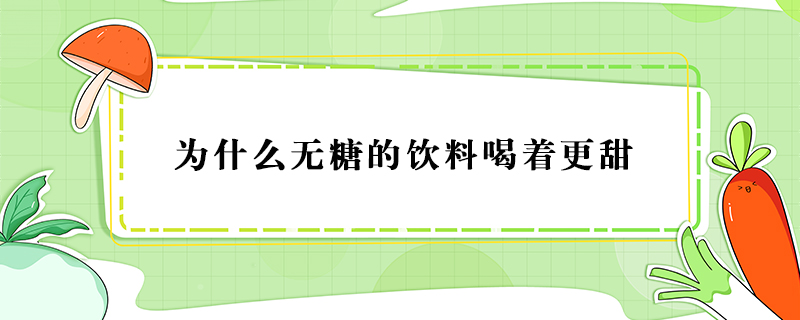 為什么無糖的飲料喝著更甜