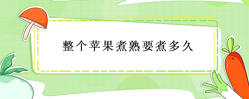整個(gè)蘋(píng)果煮熟要煮多久