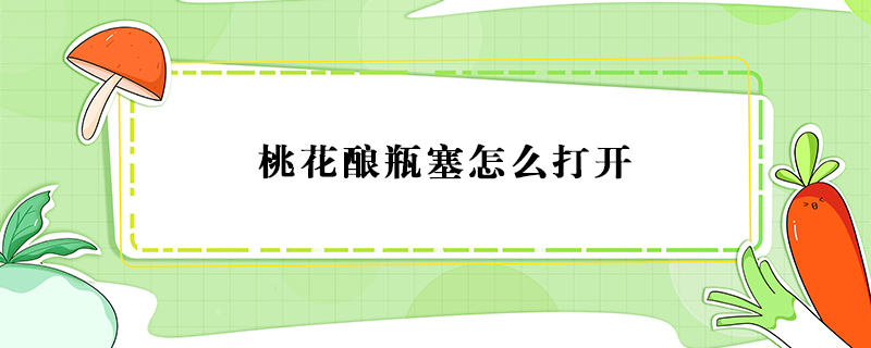 桃花釀瓶塞怎么打開