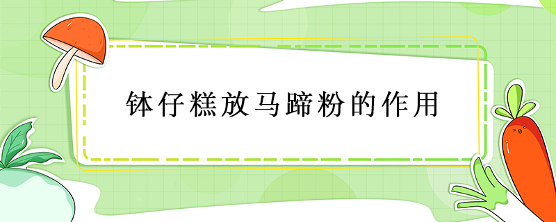 缽仔糕放馬蹄粉的作用