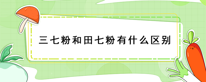 三七粉和田七粉有什么區別