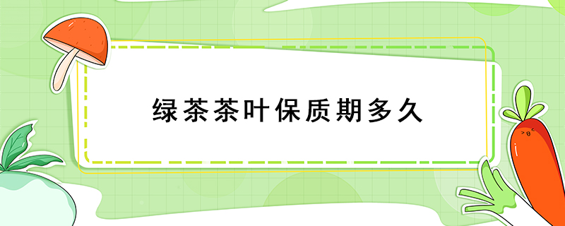 綠茶茶葉保質(zhì)期多久