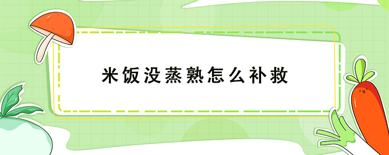 米飯沒蒸熟怎么補(bǔ)救