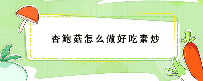杏鮑菇怎么做好吃素炒