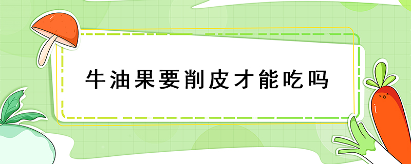 牛油果要削皮才能吃嗎