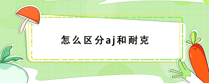 怎么區(qū)分aj和耐克