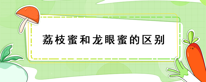 荔枝蜜和龍眼蜜的區別