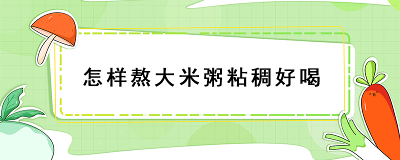 怎樣熬大米粥粘稠好喝