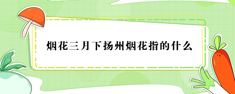煙花三月下揚州煙花指的什么