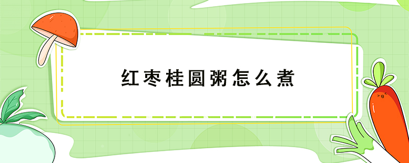 紅棗桂圓粥怎么煮