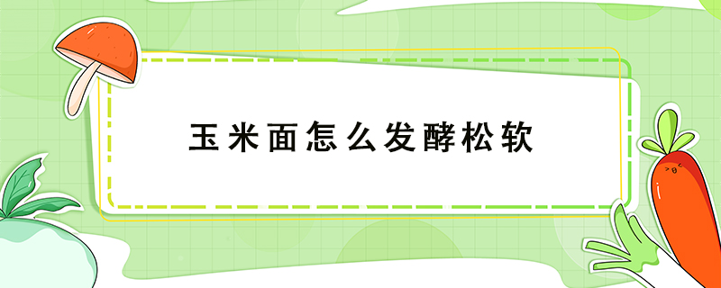 玉米面怎么發(fā)酵松軟