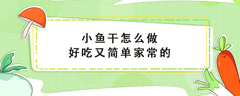 小魚(yú)干怎么做好吃又簡(jiǎn)單家常的
