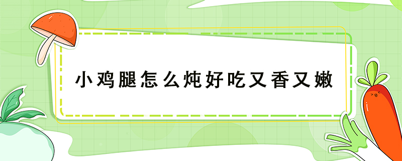 小雞腿怎么燉好吃又香又嫩