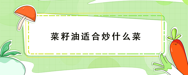 菜籽油適合炒什么菜