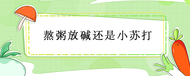 熬粥放堿還是小蘇打