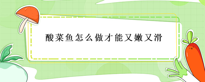 酸菜魚(yú)怎么做才能又嫩又滑