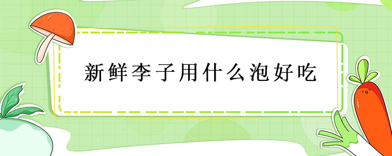 新鮮李子用什么泡好吃