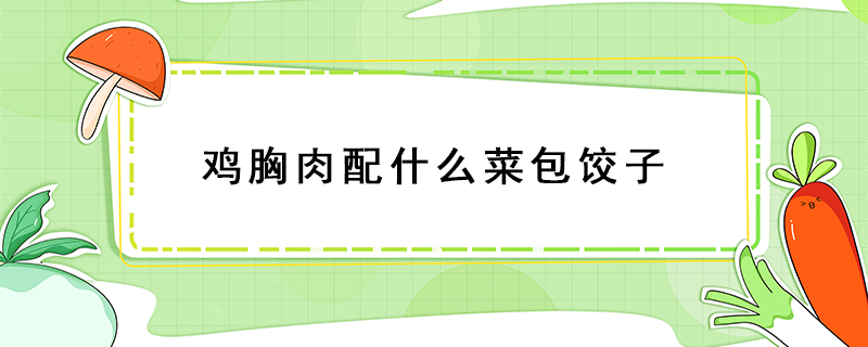 雞胸肉配什么菜包餃子