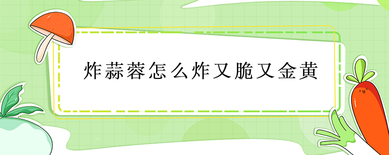 炸蒜蓉怎么炸又脆又金黃