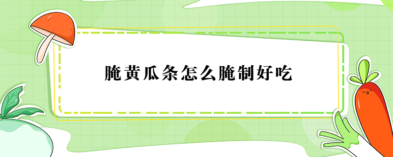 腌黃瓜條怎么腌制好吃