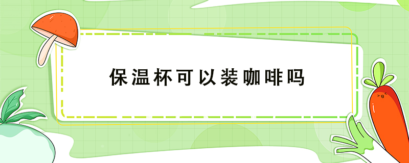 保溫杯可以裝咖啡嗎