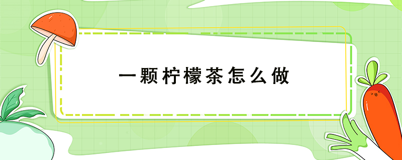 一顆檸檬茶怎么做